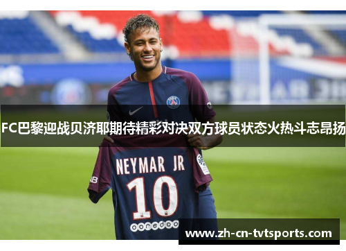 FC巴黎迎战贝济耶期待精彩对决双方球员状态火热斗志昂扬