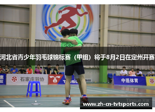 河北省青少年羽毛球锦标赛（甲组）将于8月2日在定州开赛